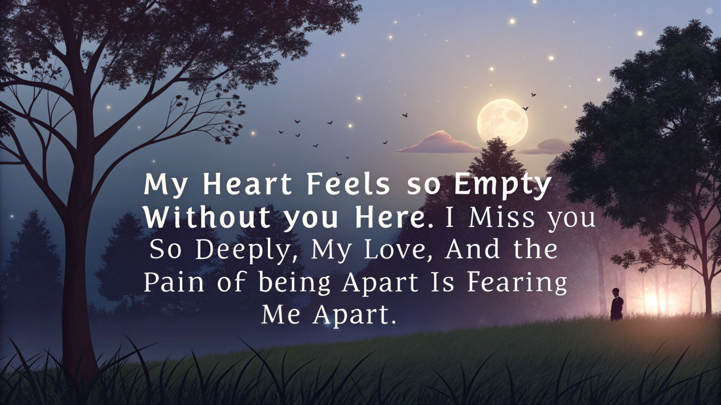 3. Heartfelt Miss You Messages to Make Your Girlfriend Cry "My heart feels so empty without you here. I miss you so deeply, my love, and the pain of being apart is tearing me apart."