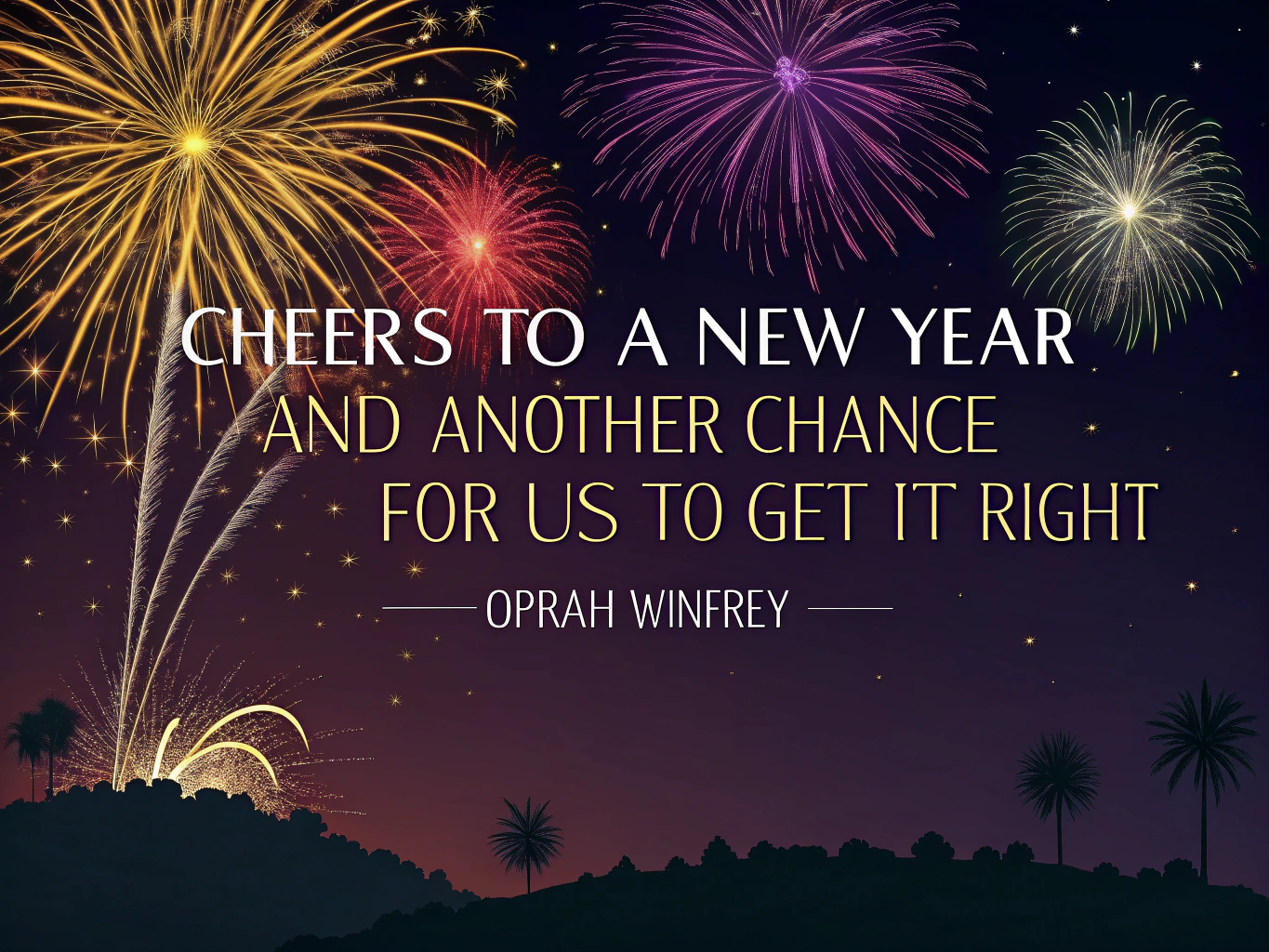 "Cheers to a new year and another chance for us to get it right." This quote by Oprah Winfrey